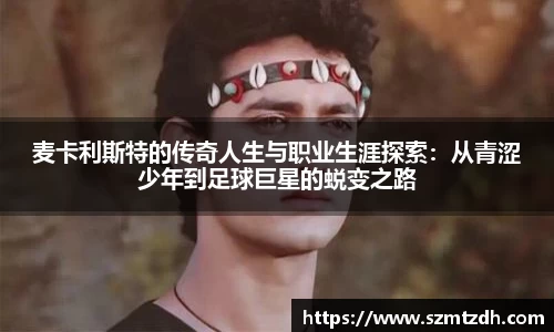 麦卡利斯特的传奇人生与职业生涯探索：从青涩少年到足球巨星的蜕变之路
