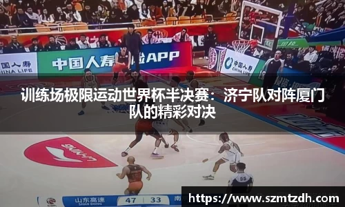 训练场极限运动世界杯半决赛：济宁队对阵厦门队的精彩对决
