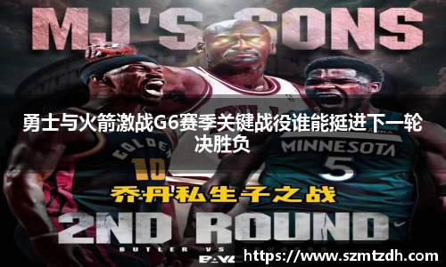 勇士与火箭激战G6赛季关键战役谁能挺进下一轮决胜负